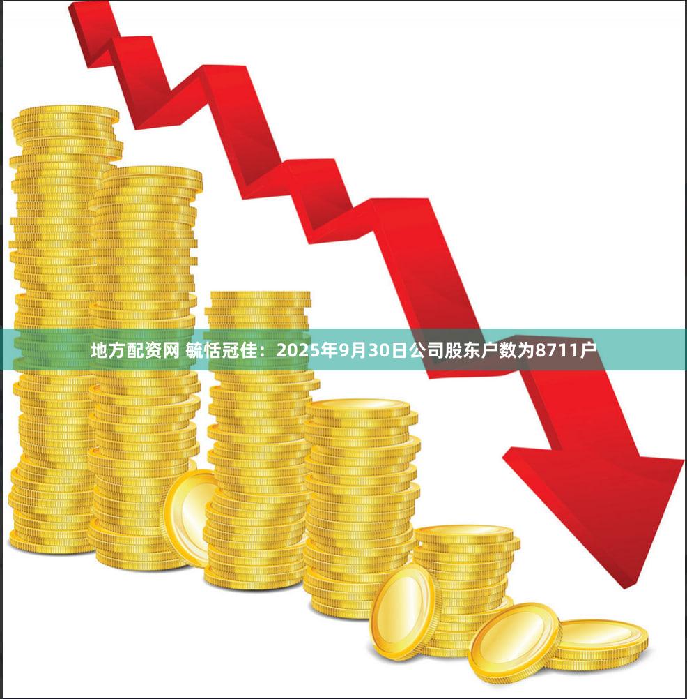 地方配资网 毓恬冠佳：2025年9月30日公司股东户数为8711户