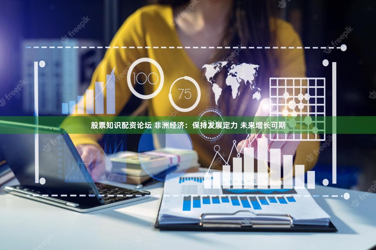 股票知识配资论坛 非洲经济：保持发展定力 未来增长可期