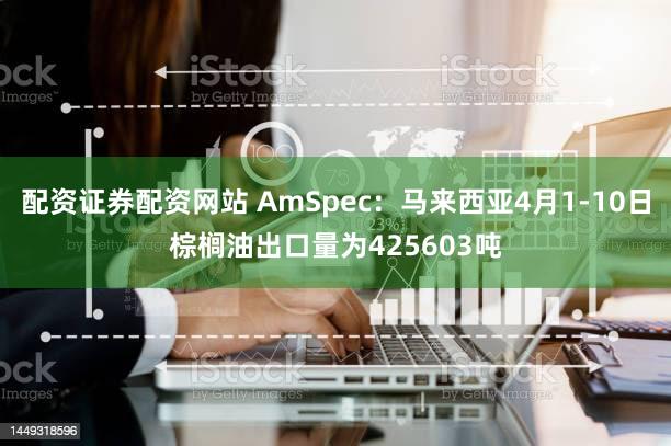 配资证券配资网站 AmSpec：马来西亚4月1-10日棕榈油出口量为425603吨