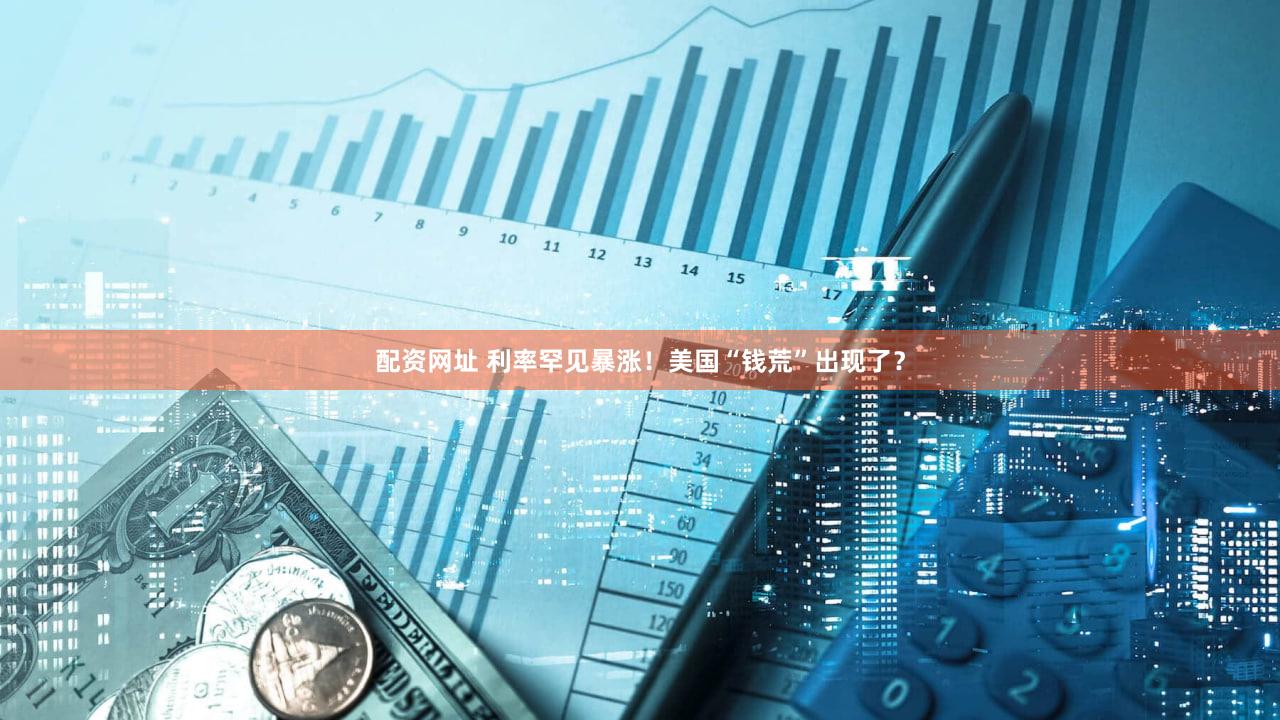 配资网址 利率罕见暴涨!美国“钱荒”出现了?