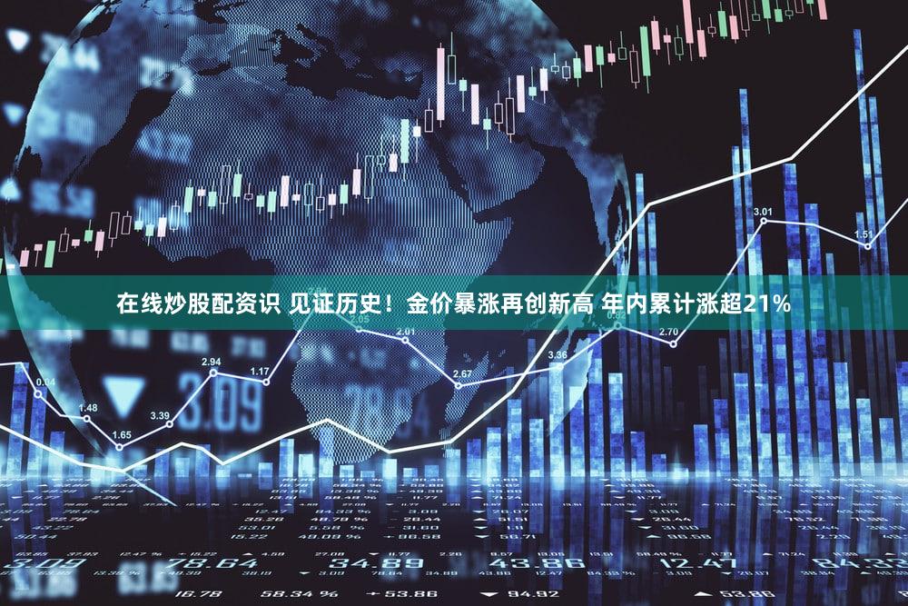 在线炒股配资识 见证历史!金价暴涨再创新高 年内累计涨超21%