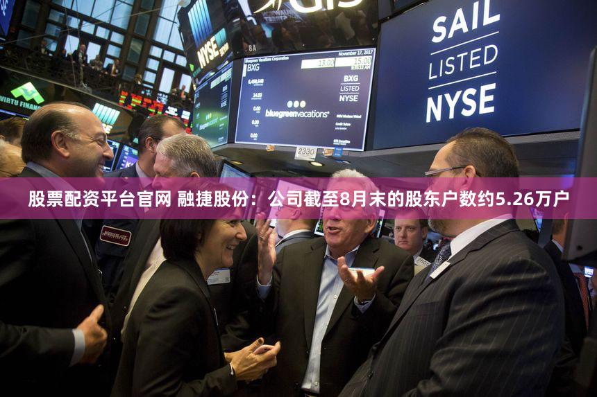 股票配资平台官网 融捷股份：公司截至8月末的股东户数约5.26万户