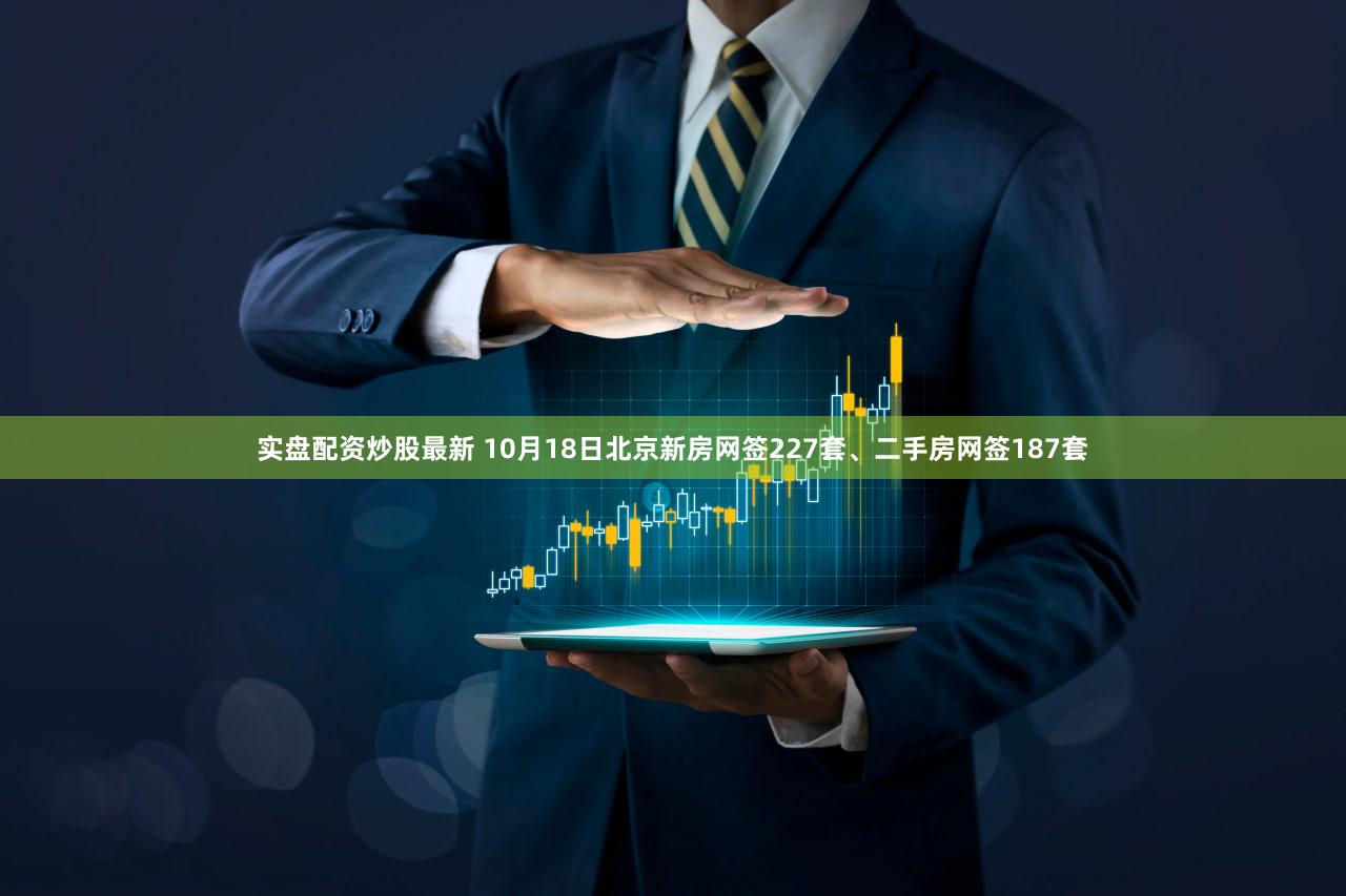 实盘配资炒股最新 10月18日北京新房网签227套、二手房网签187套