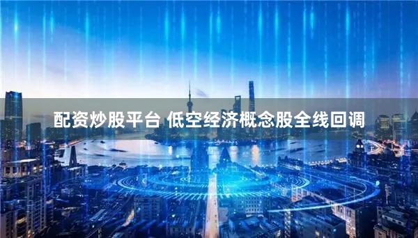 配资炒股平台 低空经济概念股全线回调