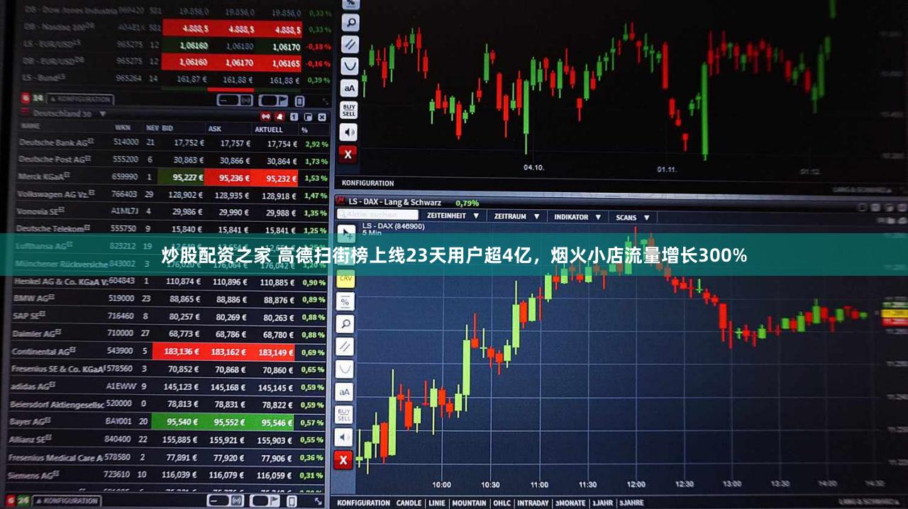 炒股配资之家 高德扫街榜上线23天用户超4亿，烟火小店流量增长300%