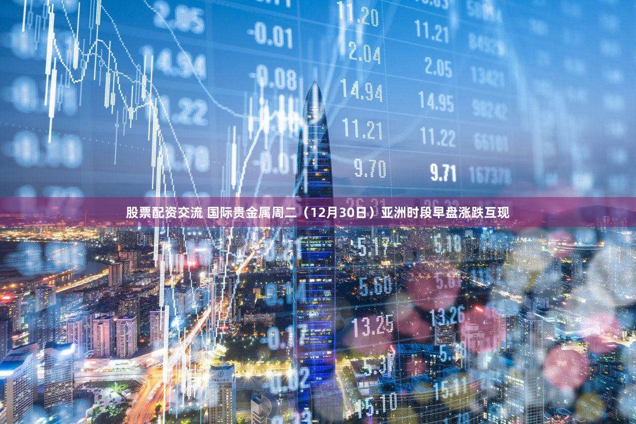 股票配资交流 国际贵金属周二（12月30日）亚洲时段早盘涨跌互现