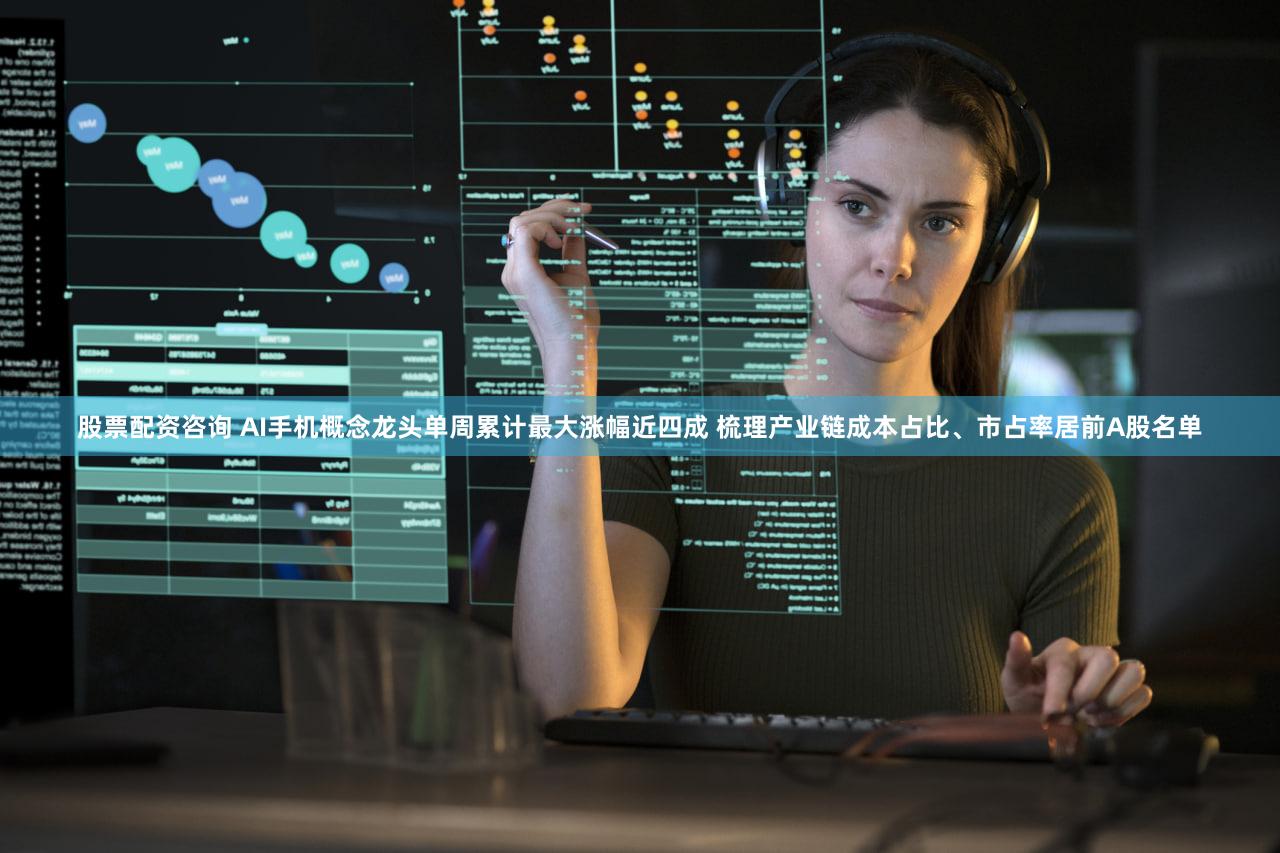 股票配资咨询 AI手机概念龙头单周累计最大涨幅近四成 梳理产业链成本占比、市占率居前A股名单