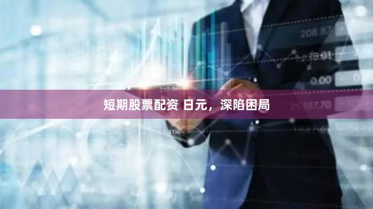 短期股票配资 日元,深陷困局