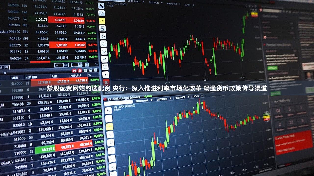 炒股配资网站约选配资 央行：深入推进利率市场化改革 畅通货币政策传导渠道