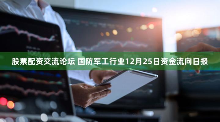 股票配资交流论坛 国防军工行业12月25日资金流向日报