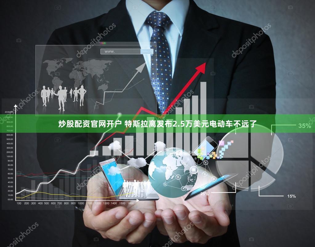 炒股配资官网开户 特斯拉离发布2.5万美元电动车不远了