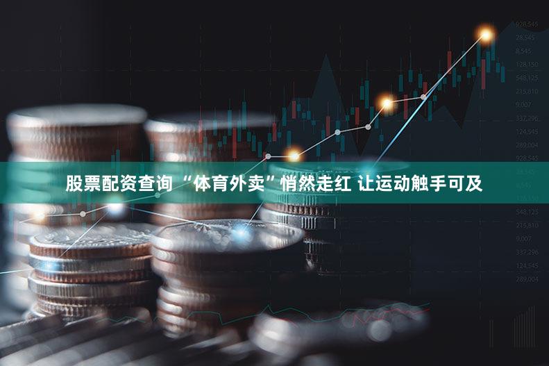 股票配资查询 “体育外卖”悄然走红 让运动触手可及