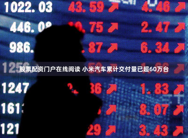 股票配资门户在线阅读 小米汽车累计交付量已超60万台