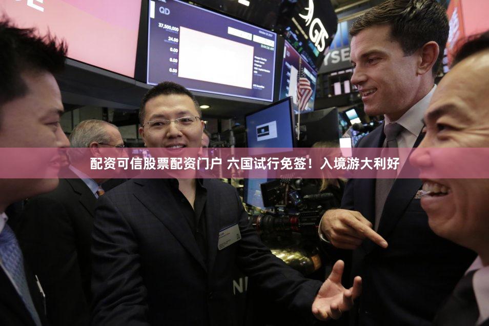 配资可信股票配资门户 六国试行免签！入境游大利好