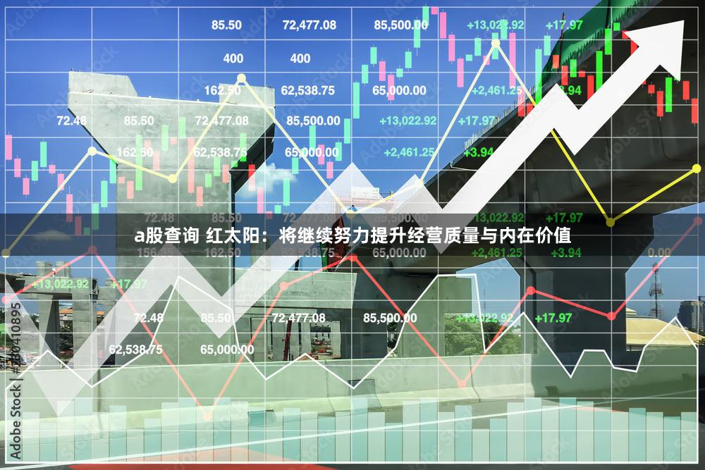 a股查询 红太阳：将继续努力提升经营质量与内在价值