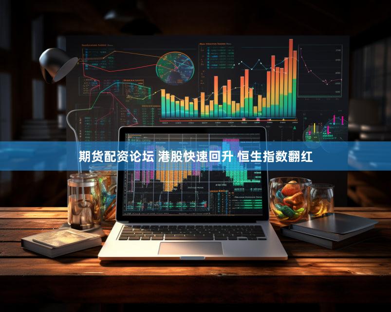 期货配资论坛 港股快速回升 恒生指数翻红