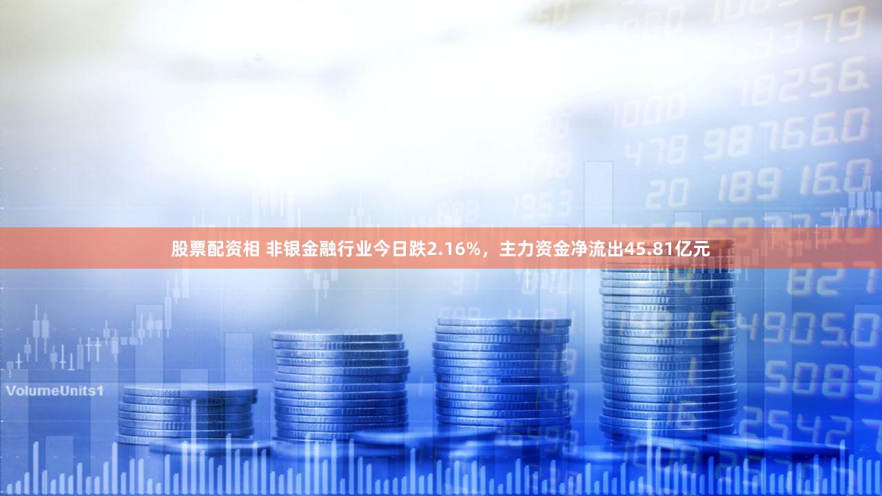 股票配资相 非银金融行业今日跌2.16%，主力资金净流出45.81亿元