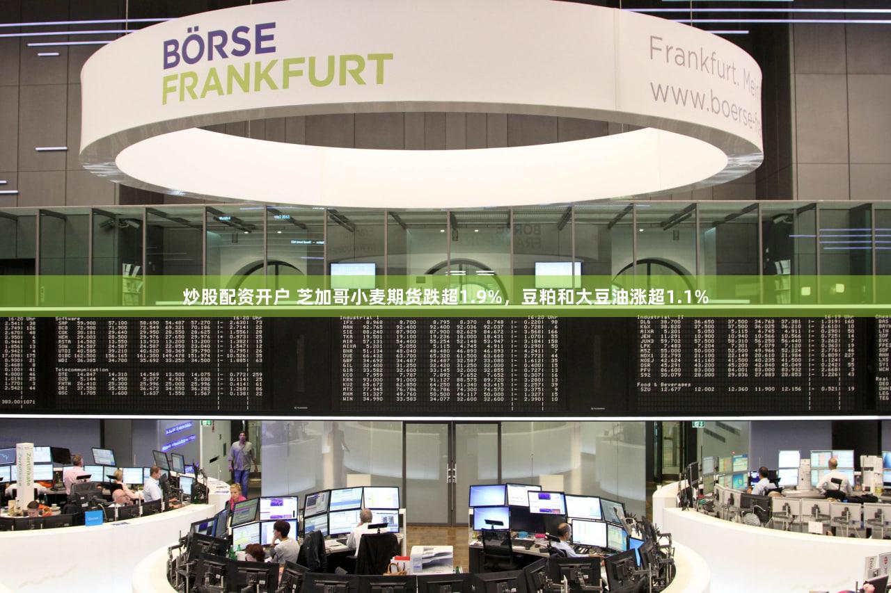 炒股配资开户 芝加哥小麦期货跌超1.9%，豆粕和大豆油涨超1.1%