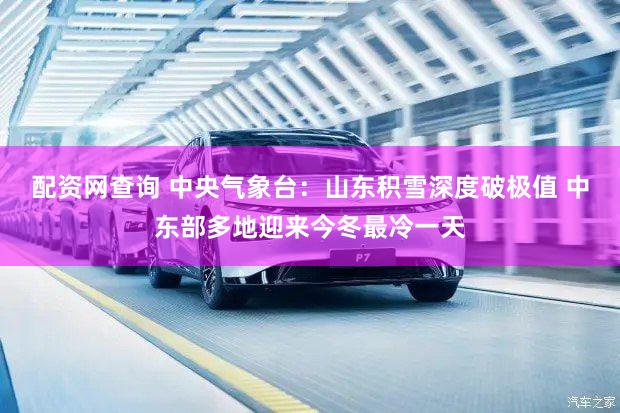 配资网查询 中央气象台：山东积雪深度破极值 中东部多地迎来今冬最冷一天