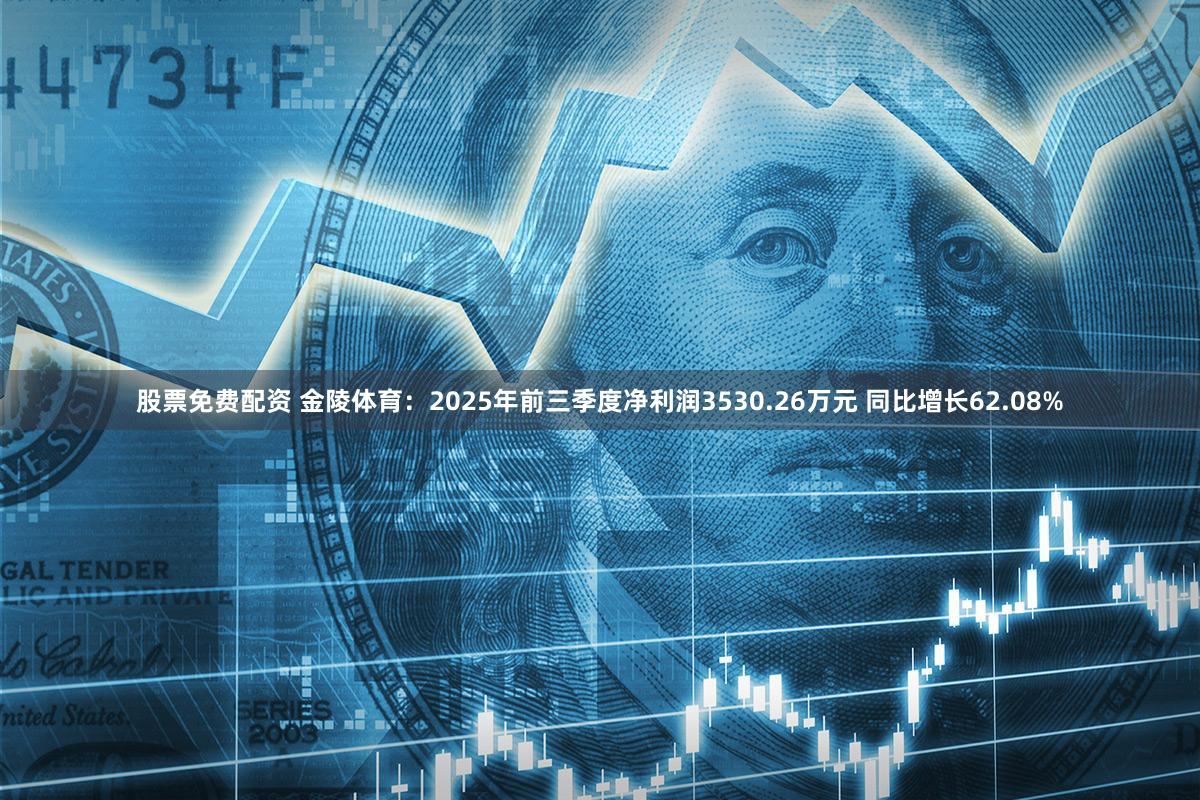 股票免费配资 金陵体育：2025年前三季度净利润3530.26万元 同比增长62.08%