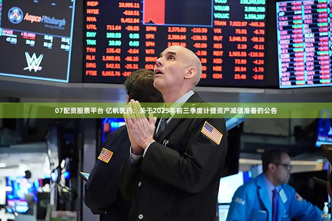 07配资股票平台 亿帆医药：关于2025年前三季度计提资产减值准备的公告