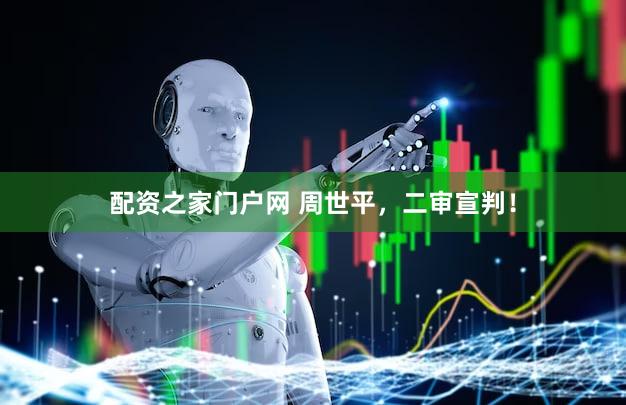 配资之家门户网 周世平，二审宣判！