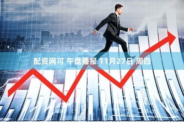 配资网可 午盘播报 11月27日 周四