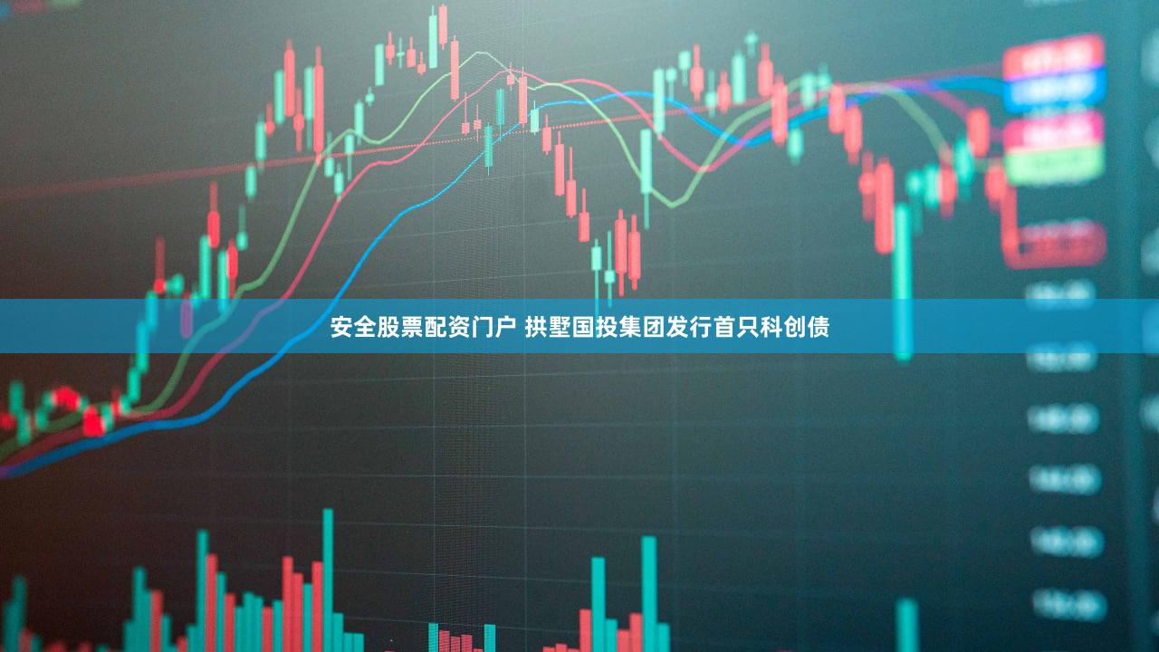 安全股票配资门户 拱墅国投集团发行首只科创债