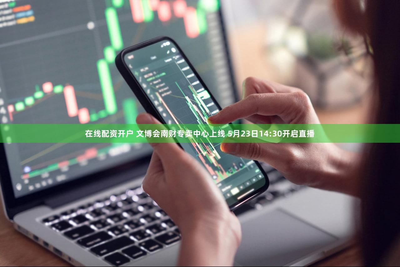 在线配资开户 文博会南财专卖中心上线 5月23日14:30开启直播