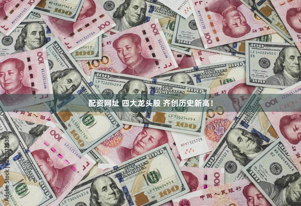 配资网址 四大龙头股 齐创历史新高!