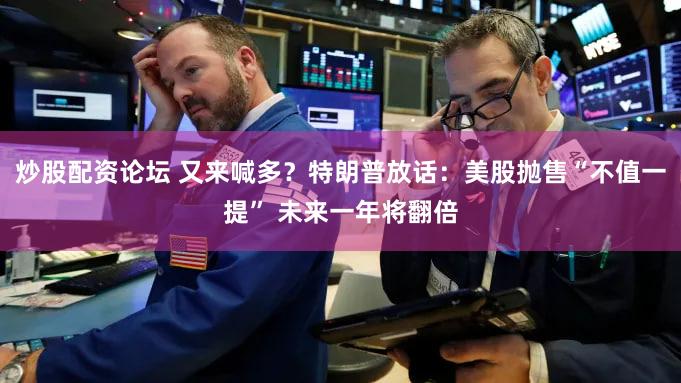 炒股配资论坛 又来喊多？特朗普放话：美股抛售“不值一提” 未来一年将翻倍