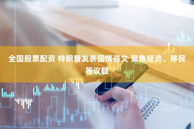 全国股票配资 特朗普发表国情咨文 聚焦经济、移民等议题