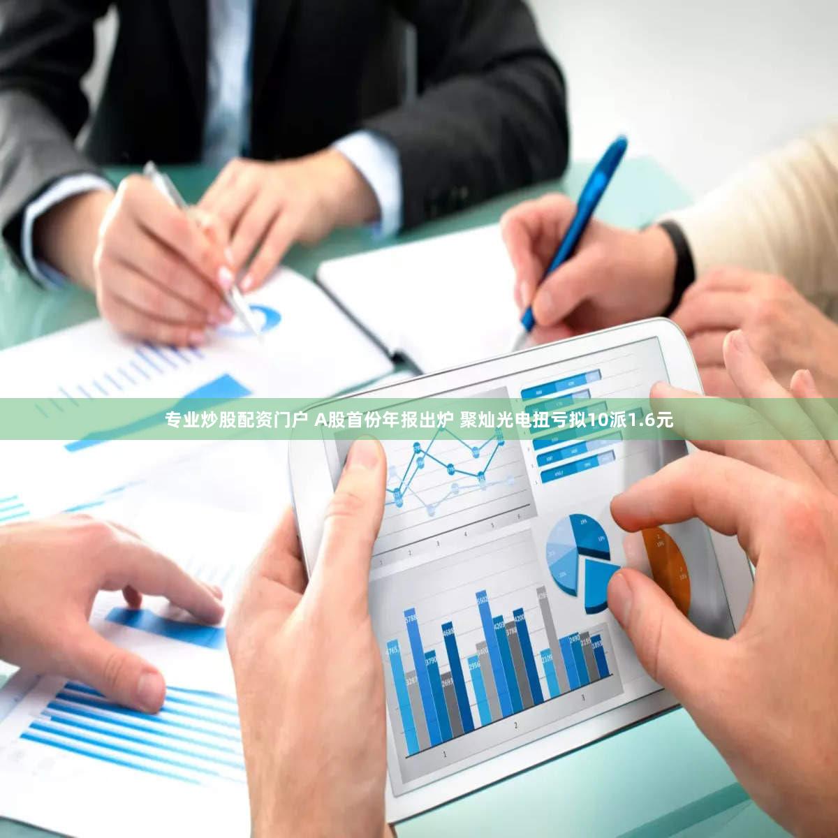 专业炒股配资门户 A股首份年报出炉 聚灿光电扭亏拟10派1.6元