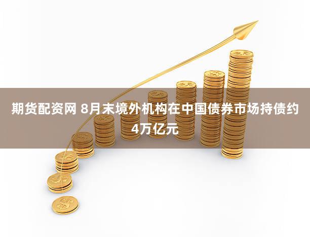 期货配资网 8月末境外机构在中国债券市场持债约4万亿元