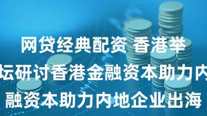 网贷经典配资 香港举办经济论坛研讨香港金融资本助力内地企业出海