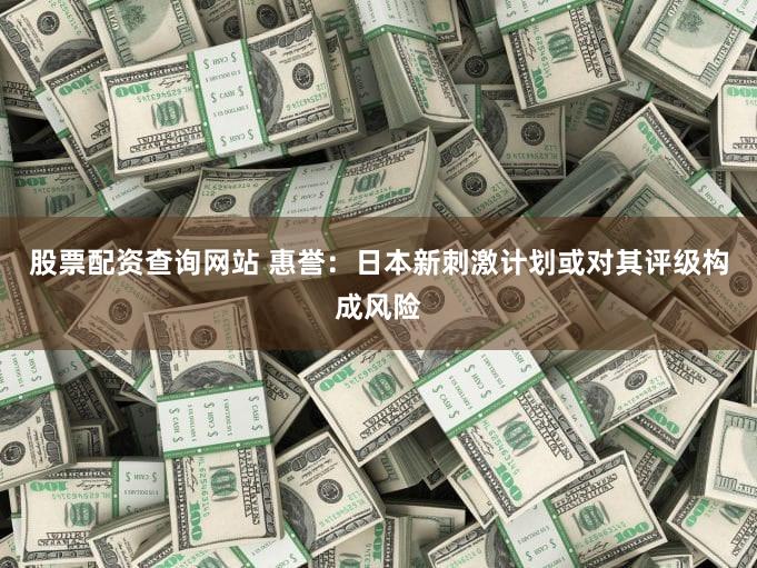 股票配资查询网站 惠誉：日本新刺激计划或对其评级构成风险