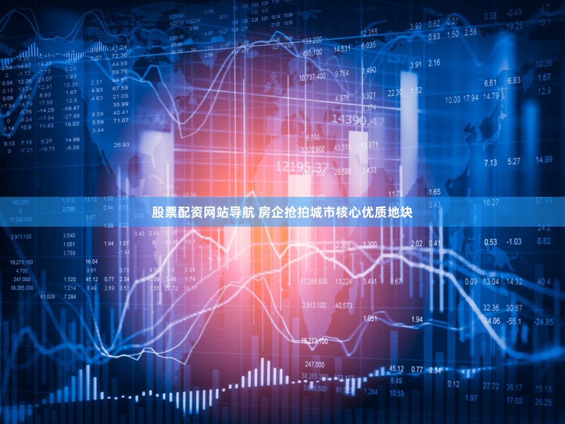 股票配资网站导航 房企抢拍城市核心优质地块