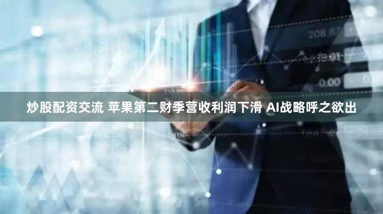 炒股配资交流 苹果第二财季营收利润下滑 AI战略呼之欲出
