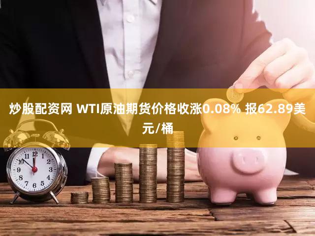 炒股配资网 WTI原油期货价格收涨0.08% 报62.89美元/桶