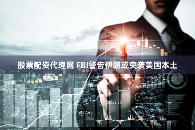 股票配资代理网 FBI警告伊朗或突袭美国本土