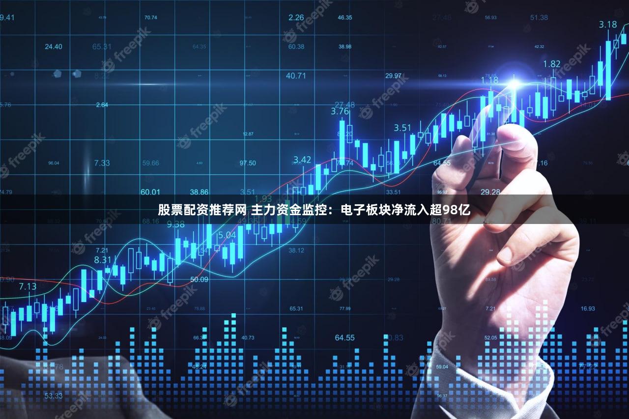 股票配资推荐网 主力资金监控：电子板块净流入超98亿