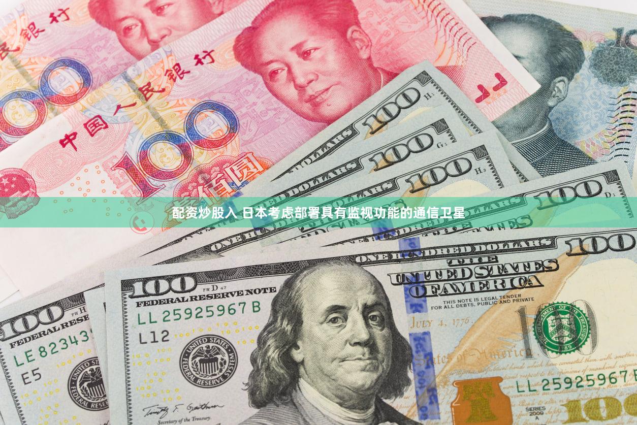 配资炒股入 日本考虑部署具有监视功能的通信卫星