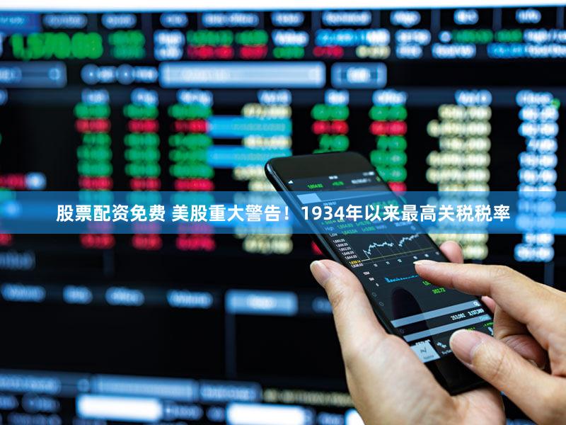 股票配资免费 美股重大警告！1934年以来最高关税税率