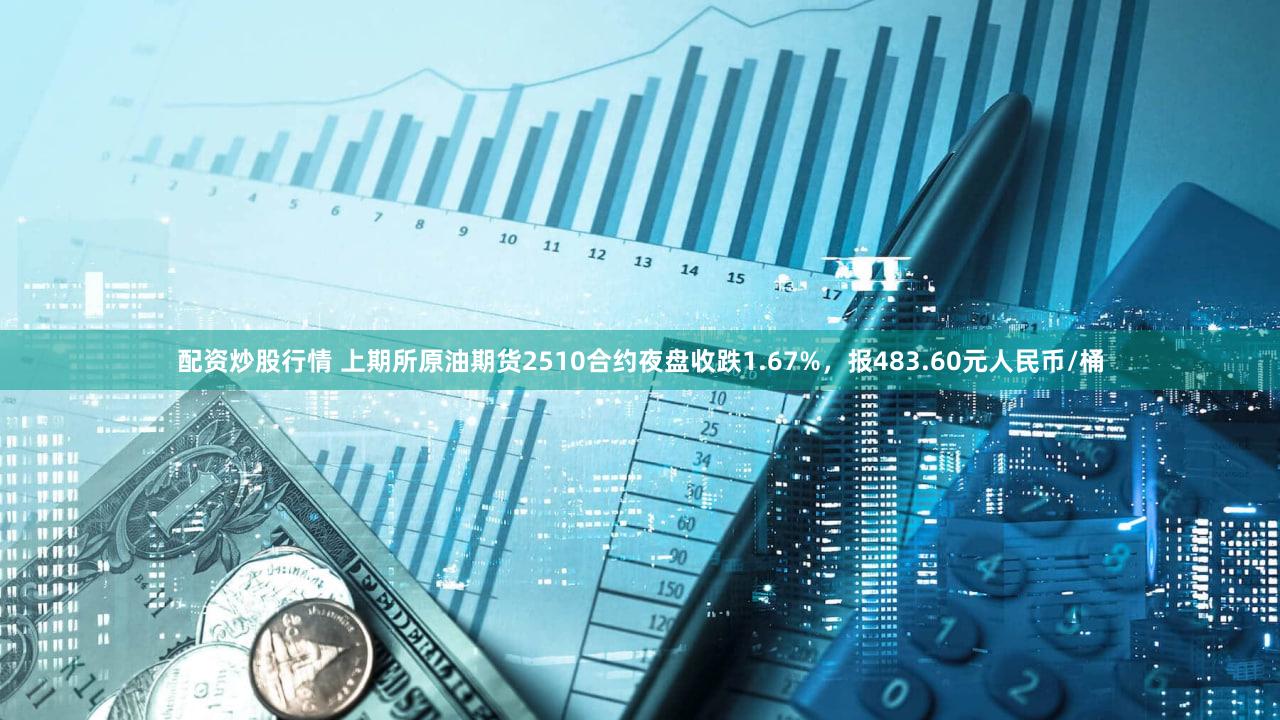 配资炒股行情 上期所原油期货2510合约夜盘收跌1.67%，报483.60元人民币/桶