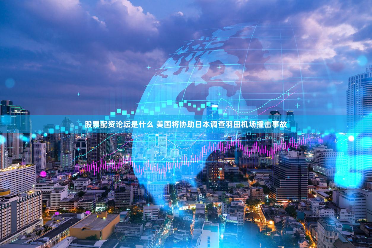 股票配资论坛是什么 美国将协助日本调查羽田机场撞击事故