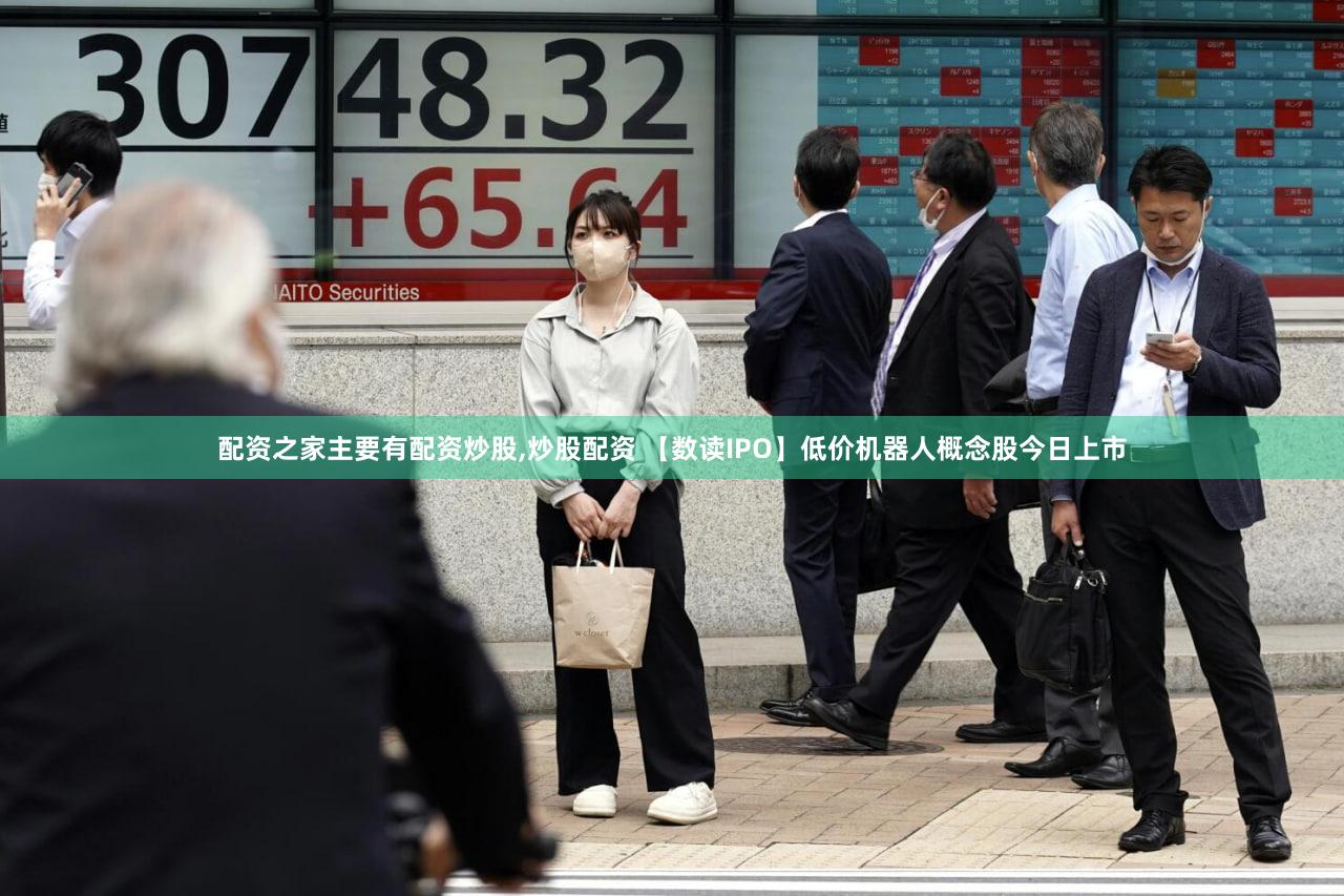配资之家主要有配资炒股,炒股配资 【数读IPO】低价机器人概念股今日上市