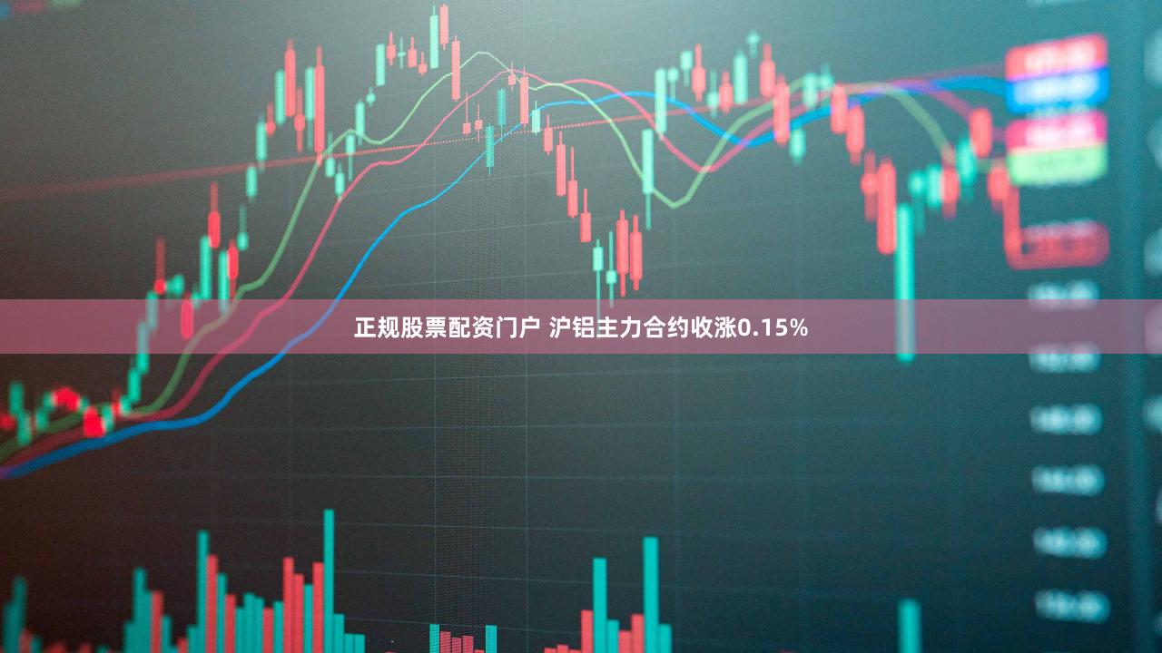 正规股票配资门户 沪铝主力合约收涨0.15%