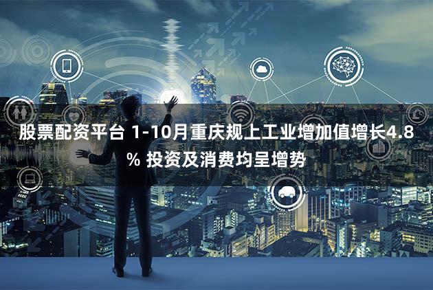 股票配资平台 1-10月重庆规上工业增加值增长4.8% 投资及消费均呈增势