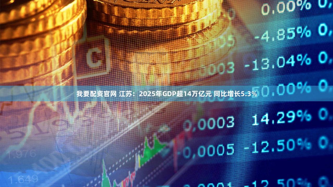 我要配资官网 江苏：2025年GDP超14万亿元 同比增长5.3%
