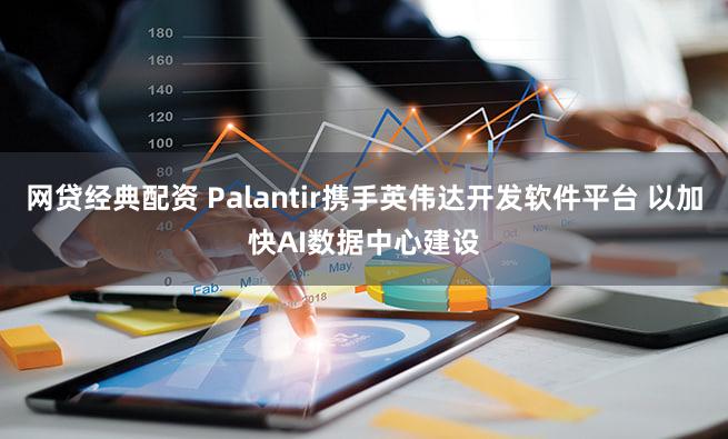 网贷经典配资 Palantir携手英伟达开发软件平台 以加快AI数据中心建设